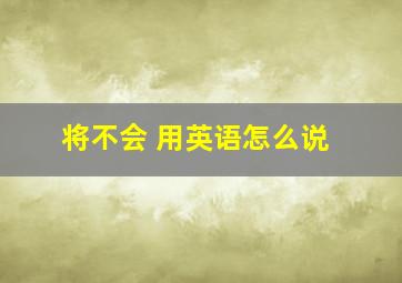 将不会 用英语怎么说